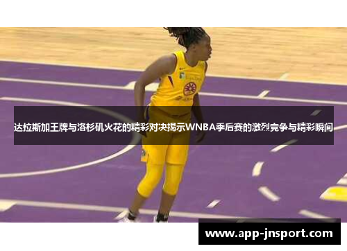 达拉斯加王牌与洛杉矶火花的精彩对决揭示WNBA季后赛的激烈竞争与精彩瞬间