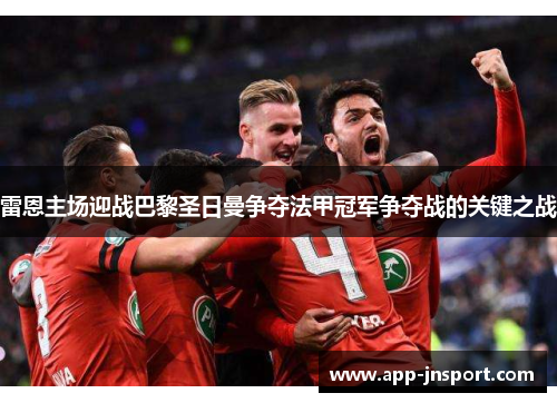 雷恩主场迎战巴黎圣日曼争夺法甲冠军争夺战的关键之战