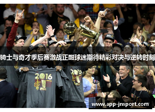 骑士与奇才季后赛激战正酣球迷期待精彩对决与逆转时刻
