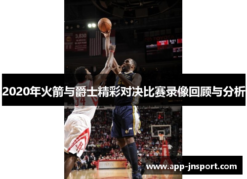 2020年火箭与爵士精彩对决比赛录像回顾与分析